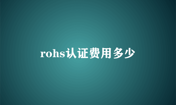 rohs认证费用多少