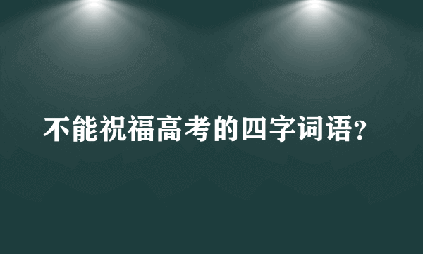 不能祝福高考的四字词语？