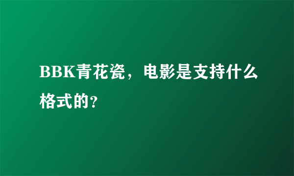 BBK青花瓷，电影是支持什么格式的？