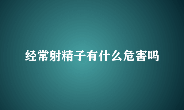 经常射精子有什么危害吗