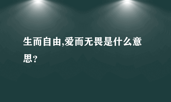 生而自由,爱而无畏是什么意思？