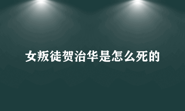 女叛徒贺治华是怎么死的