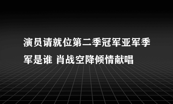 演员请就位第二季冠军亚军季军是谁 肖战空降倾情献唱