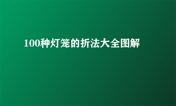 100种灯笼的折法大全图解