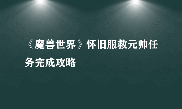 《魔兽世界》怀旧服救元帅任务完成攻略