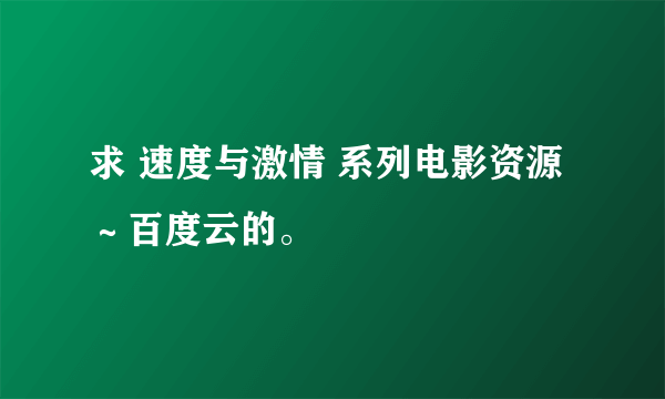 求 速度与激情 系列电影资源～百度云的。