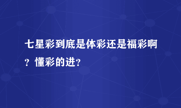 七星彩到底是体彩还是福彩啊？懂彩的进？