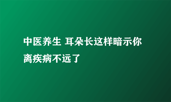 中医养生 耳朵长这样暗示你离疾病不远了