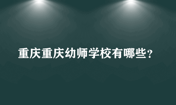 重庆重庆幼师学校有哪些？