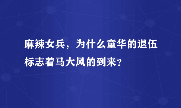 麻辣女兵，为什么童华的退伍标志着马大风的到来？