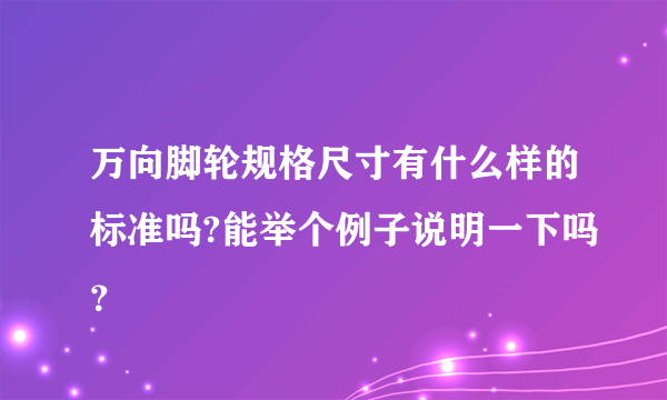 万向脚轮规格尺寸有什么样的标准吗?能举个例子说明一下吗？