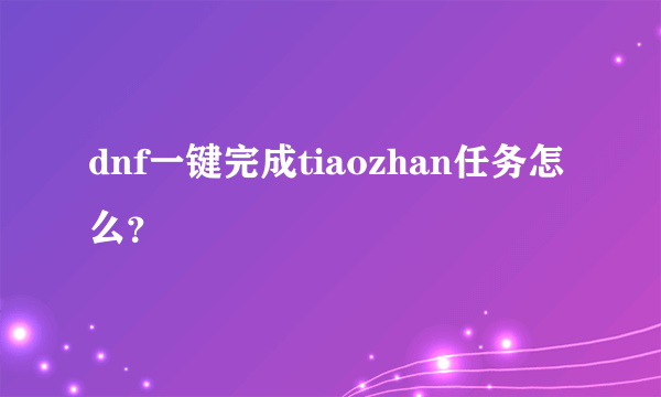 dnf一键完成tiaozhan任务怎么？