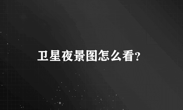 卫星夜景图怎么看？