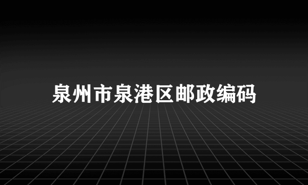 泉州市泉港区邮政编码