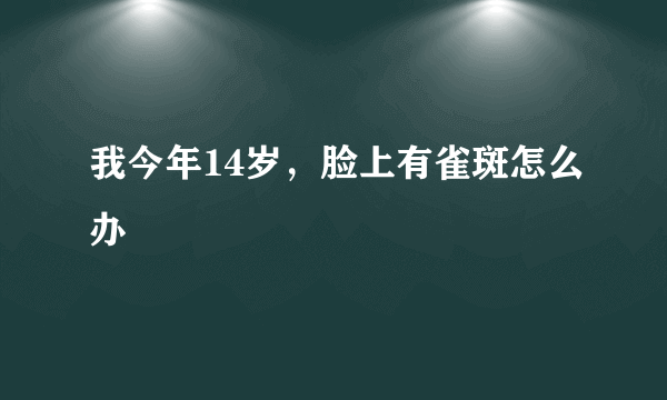 我今年14岁，脸上有雀斑怎么办