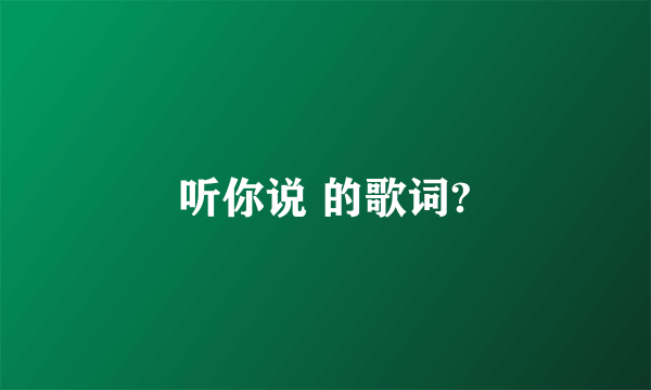 听你说 的歌词?