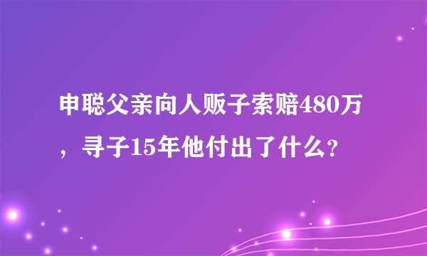 申聪父亲向人贩子索赔480万，寻子15年他付出了什么？