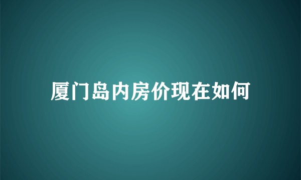 厦门岛内房价现在如何