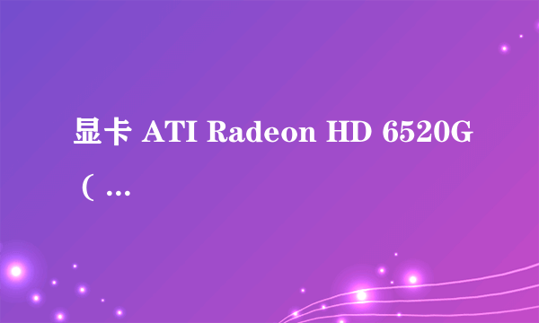 显卡 ATI Radeon HD 6520G ( 512 MB / 戴尔 ) 这是集成显卡还是集成显卡