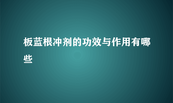 板蓝根冲剂的功效与作用有哪些