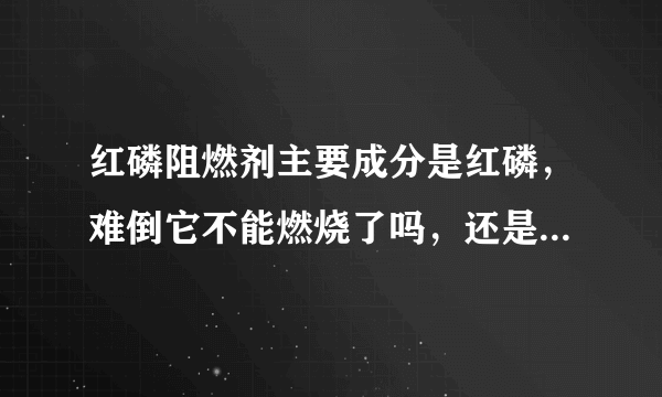 红磷阻燃剂主要成分是红磷，难倒它不能燃烧了吗，还是提高了它的自燃温度