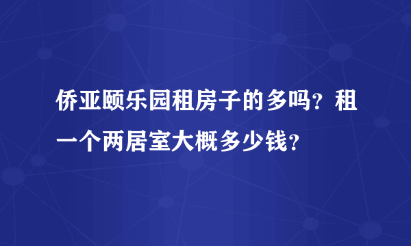 侨亚颐乐园租房子的多吗？租一个两居室大概多少钱？