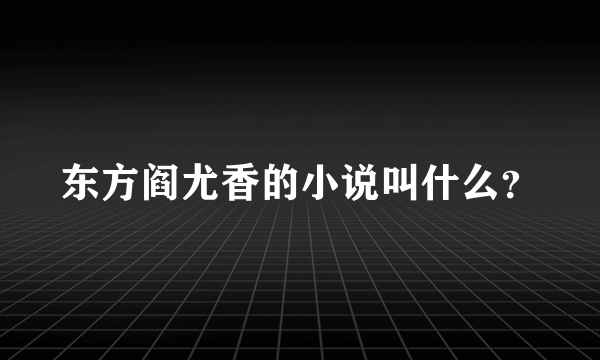 东方阎尤香的小说叫什么？