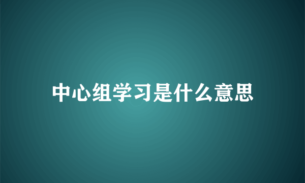 中心组学习是什么意思