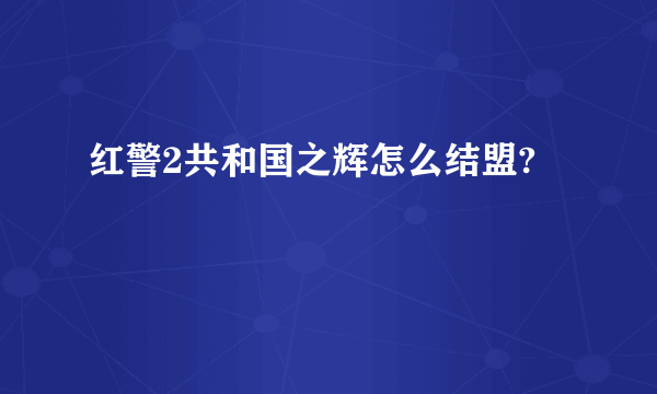 红警2共和国之辉怎么结盟?