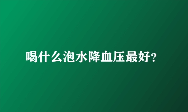 喝什么泡水降血压最好？