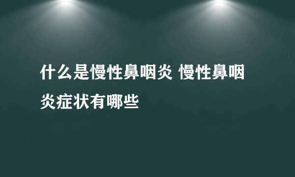 什么是慢性鼻咽炎 慢性鼻咽炎症状有哪些