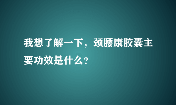 我想了解一下，颈腰康胶囊主要功效是什么？