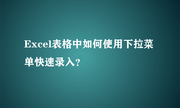 Excel表格中如何使用下拉菜单快速录入？