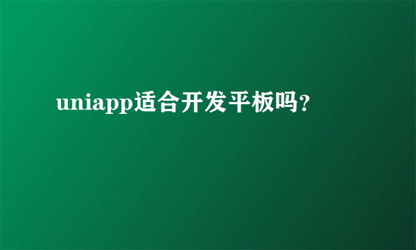 uniapp适合开发平板吗？