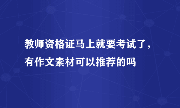 教师资格证马上就要考试了，有作文素材可以推荐的吗