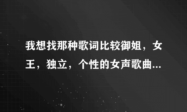 我想找那种歌词比较御姐，女王，独立，个性的女声歌曲哦~~~