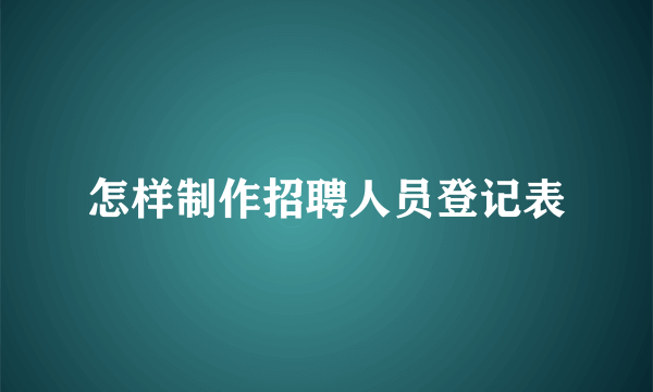 怎样制作招聘人员登记表