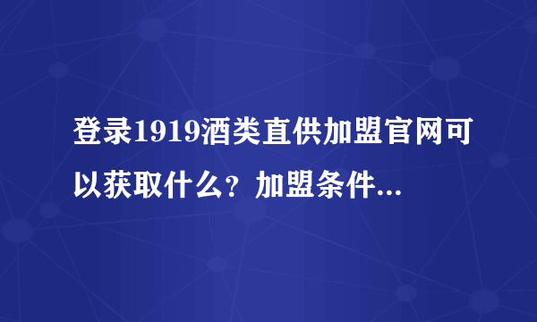 登录1919酒类直供加盟官网可以获取什么？加盟条件需要满足