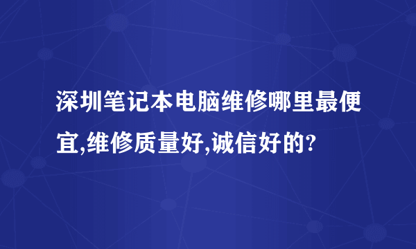 深圳笔记本电脑维修哪里最便宜,维修质量好,诚信好的?