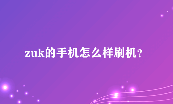 zuk的手机怎么样刷机？