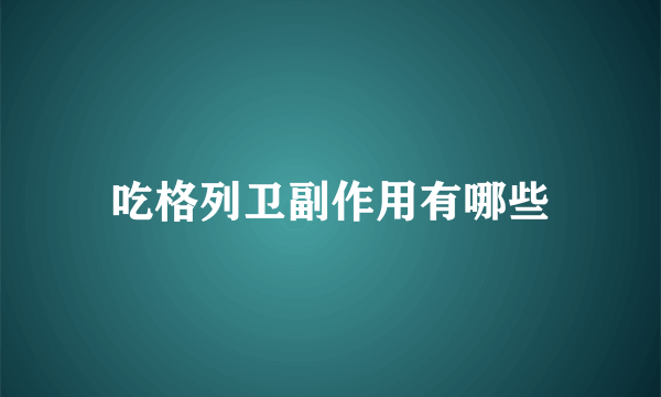 吃格列卫副作用有哪些