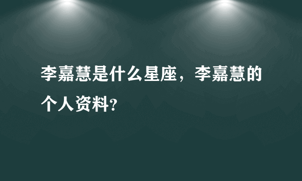 李嘉慧是什么星座，李嘉慧的个人资料？