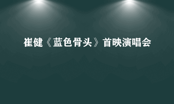 崔健《蓝色骨头》首映演唱会