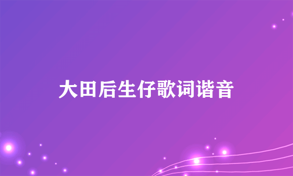 大田后生仔歌词谐音