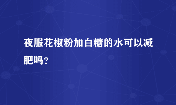 夜服花椒粉加白糖的水可以减肥吗？