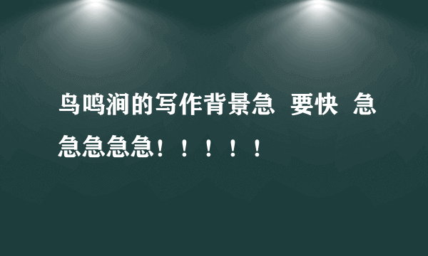 鸟鸣涧的写作背景急  要快  急急急急急！！！！！