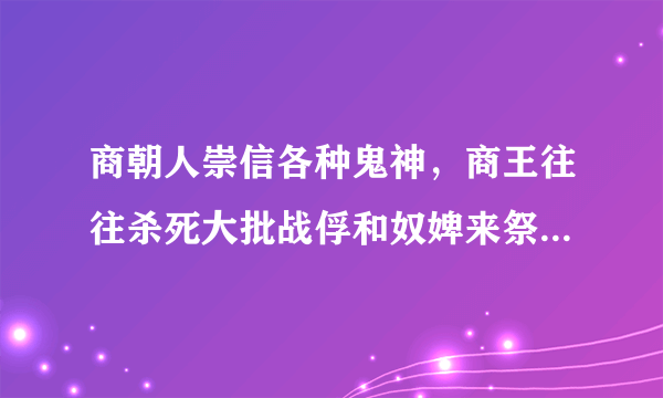 商朝人崇信各种鬼神，商王往往杀死大批战俘和奴婢来祭神。在商代，王是人，也是神，既是王朝的元首，又是群巫之长。上述材料最能说明						 															 							A、神灵主导着商朝的人事B、祭神是生产力落后的结果C、商王垄断神权来强化王权D、商朝阶级矛盾比较尖锐