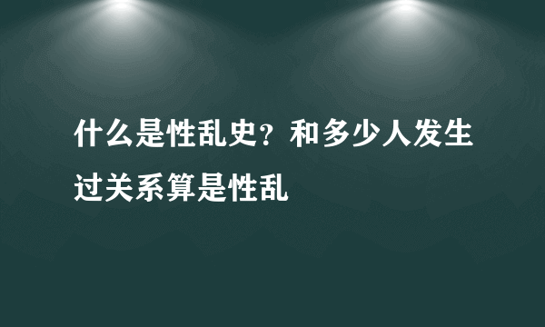 什么是性乱史？和多少人发生过关系算是性乱