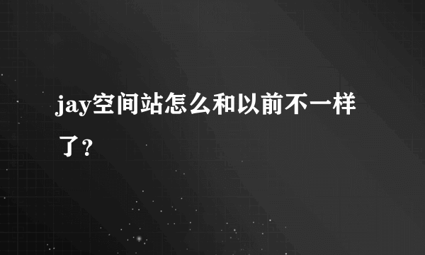 jay空间站怎么和以前不一样了？