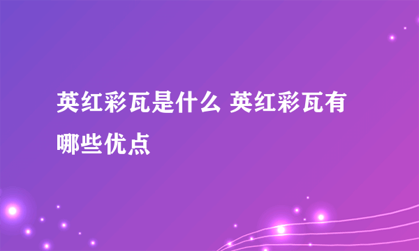 英红彩瓦是什么 英红彩瓦有哪些优点